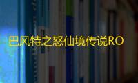 巴风特之怒仙境传说RO手游巴风特之怒	：iOS双端已开启！附带公会系统据点、荒野魔物玩法攻略！